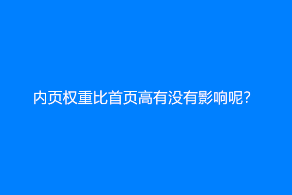内页权重比首页高有没有影响呢？