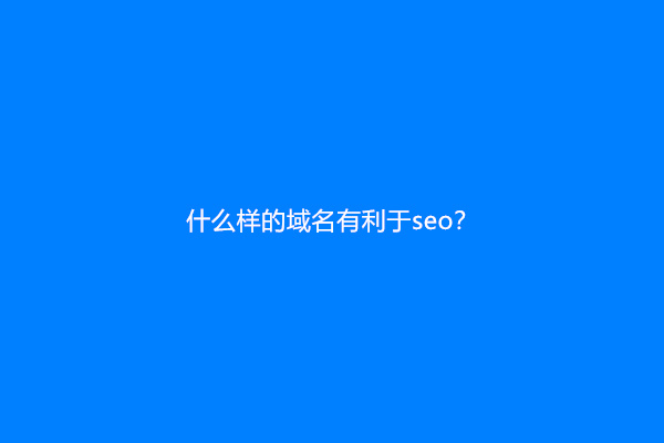 什么样的域名有利于seo？