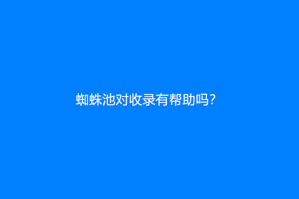 蜘蛛池对收录有帮助吗？