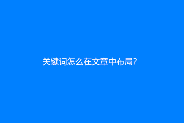 关键词怎么在文章中布局？