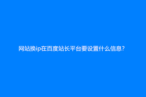 网站换ip在百度站长平台要设置什么信息？
