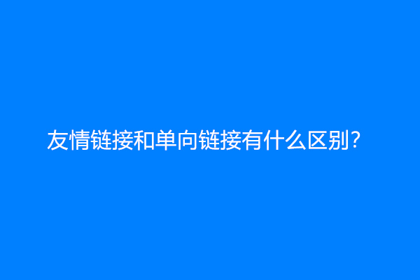 友情链接和单向链接有什么区别？