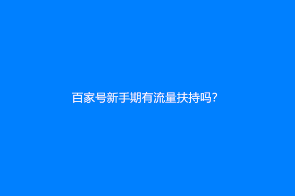 百家号新手期有流量扶持吗？