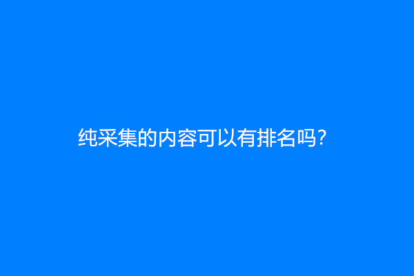 纯采集的内容可以有排名吗？