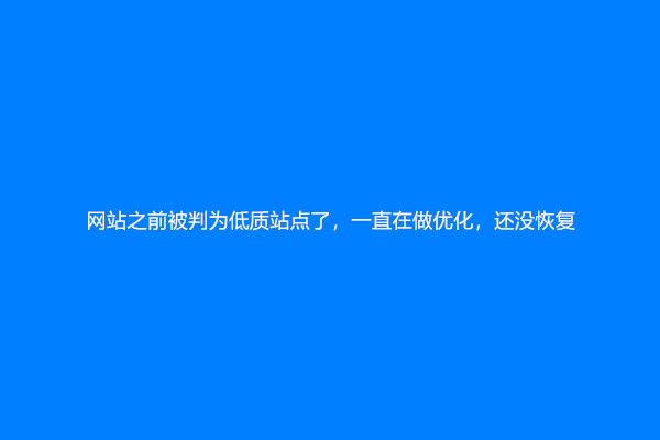 网站之前被判为低质站点了，一直在做优化，还没恢复