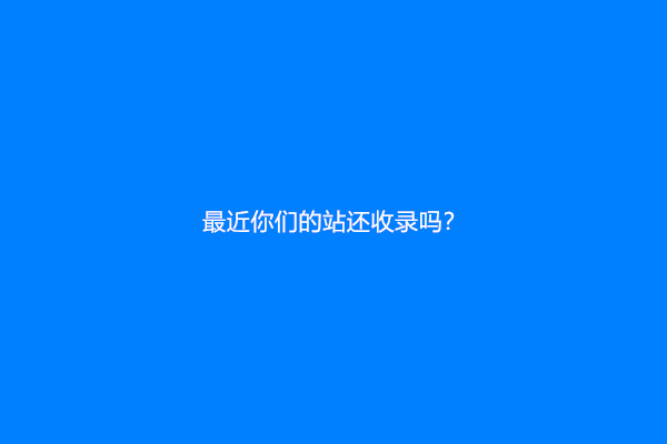 最近你们的站还收录吗？