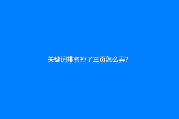 关键词排名掉了三页怎么弄？