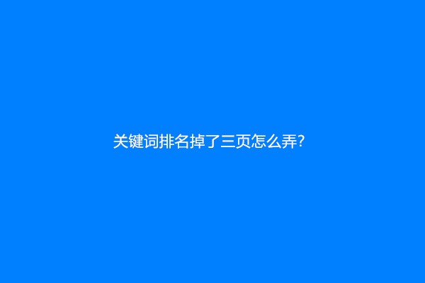 关键词排名掉了三页怎么弄？