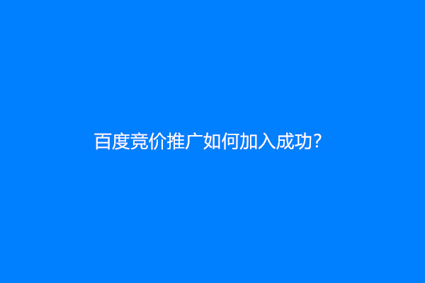 百度竞价推广如何加入成功？