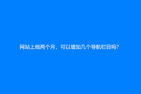 网站上线两个月，可以增加几个导航栏目吗？