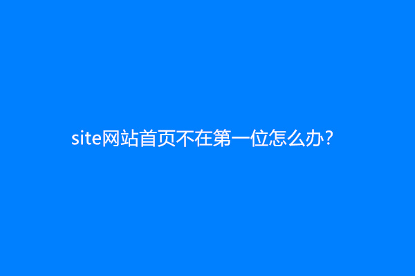 site网站首页不在第一位怎么办？